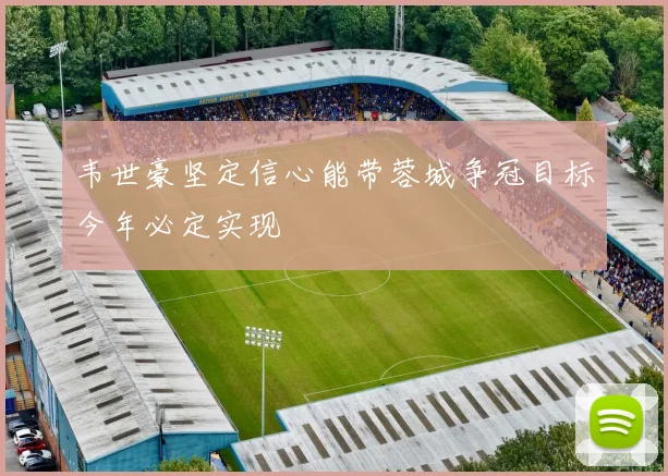 韦世豪坚定信心能带蓉城争冠目标今年必定实现
