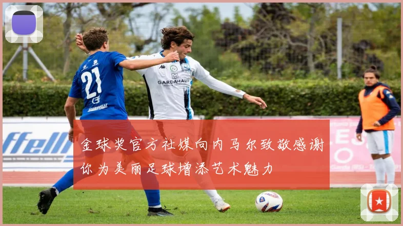 金球奖官方社媒向内马尔致敬感谢你为美丽足球增添艺术魅力