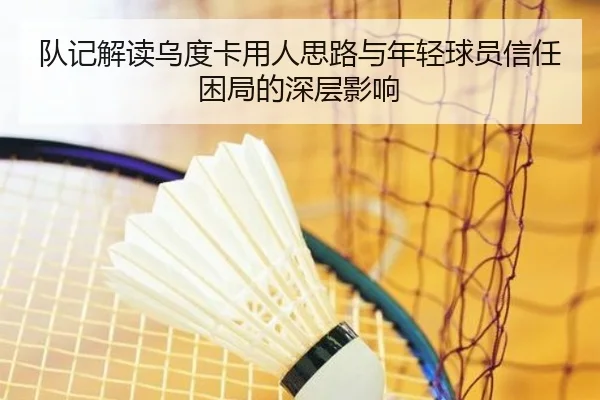 队记解读乌度卡用人思路与年轻球员信任困局的深层影响